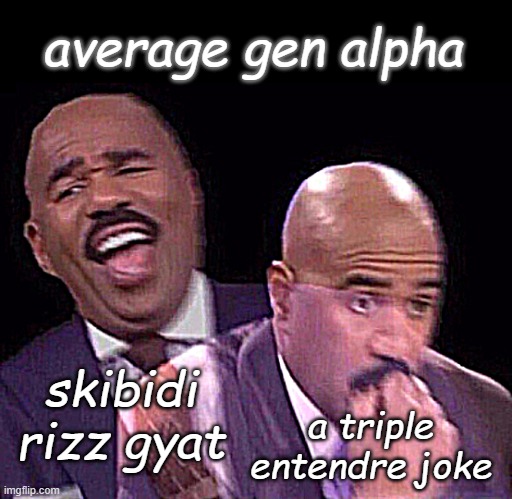 average gen alpha | average gen alpha; skibidi rizz gyat; a triple entendre joke | image tagged in steve harvey laughing serious,gen alpha,unfunny,why can't you just be normal | made w/ Imgflip meme maker