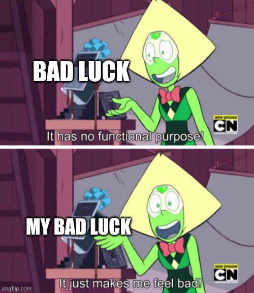 I have bad luck | BAD LUCK; MY BAD LUCK | image tagged in it just makes me feel bad,relatable,jpfan102504 | made w/ Imgflip meme maker