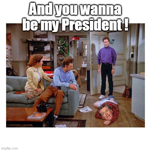 And you wanna be my President ! | made w/ Imgflip meme maker