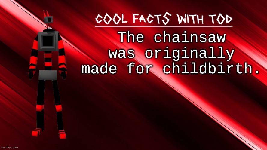 let's get that kid out of there [[revs chainsaw]] | The chainsaw was originally made for childbirth. | image tagged in cool facts with tod | made w/ Imgflip meme maker