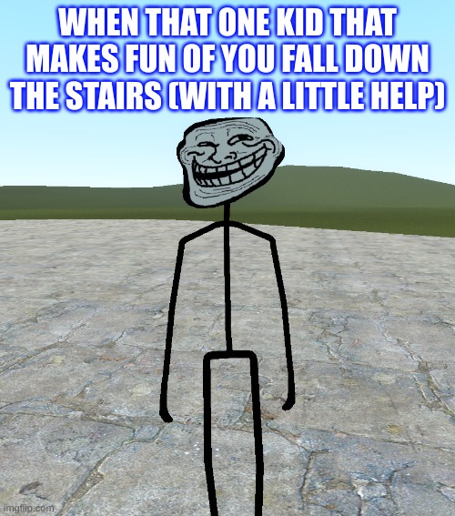 Revenge | WHEN THAT ONE KID THAT MAKES FUN OF YOU FALL DOWN THE STAIRS (WITH A LITTLE HELP) | image tagged in memes | made w/ Imgflip meme maker