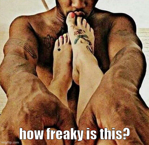 Sucking toe's  | how freaky is this? | image tagged in sucking toe's | made w/ Imgflip meme maker