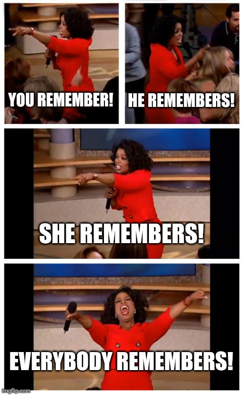 Oprah You Get A Car Everybody Gets A Car Meme | YOU REMEMBER! HE REMEMBERS! SHE REMEMBERS! EVERYBODY REMEMBERS! | image tagged in memes,oprah you get a car everybody gets a car | made w/ Imgflip meme maker