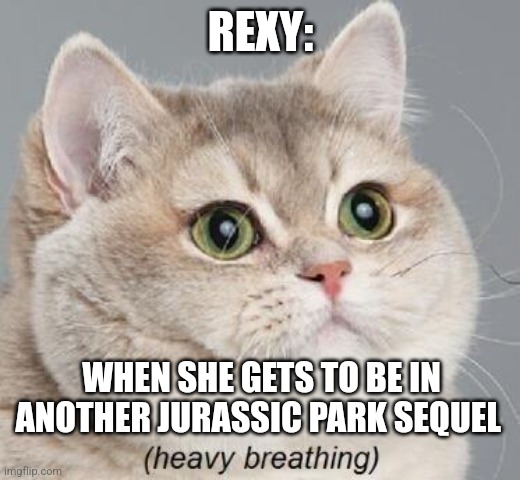 When Rexy gets to be in another sequel | REXY:; WHEN SHE GETS TO BE IN ANOTHER JURASSIC PARK SEQUEL | image tagged in memes,heavy breathing cat,jurassic park,t-rex,jpfan102504,jurassic world | made w/ Imgflip meme maker
