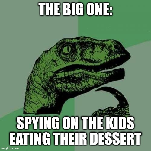 That dessert looks tasty | THE BIG ONE:; SPYING ON THE KIDS EATING THEIR DESSERT | image tagged in memes,philosoraptor,jurassic park,jpfan102504 | made w/ Imgflip meme maker