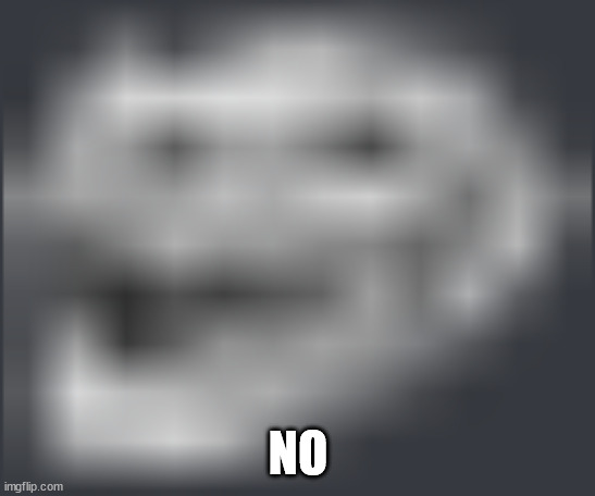 Extremely Low Quality Troll Face | NO | image tagged in extremely low quality troll face | made w/ Imgflip meme maker