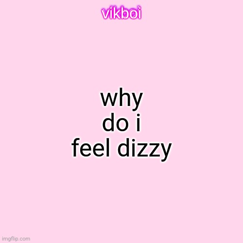 . | why do i feel dizzy | image tagged in vikboi temp modern | made w/ Imgflip meme maker