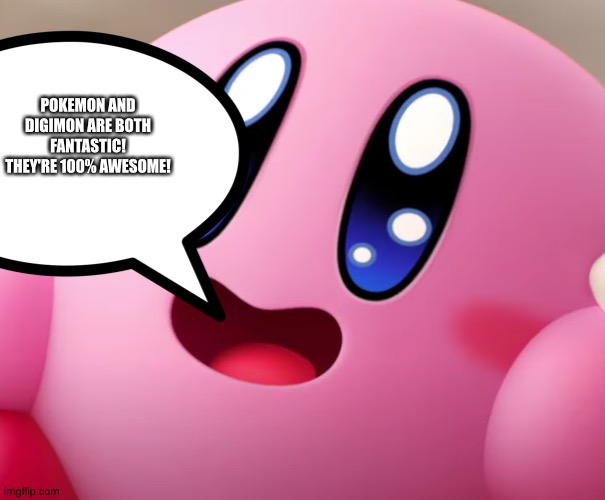 Kirby loves Pokemon and Digimon | POKEMON AND DIGIMON ARE BOTH FANTASTIC! THEY'RE 100% AWESOME! | image tagged in happy kirby | made w/ Imgflip meme maker