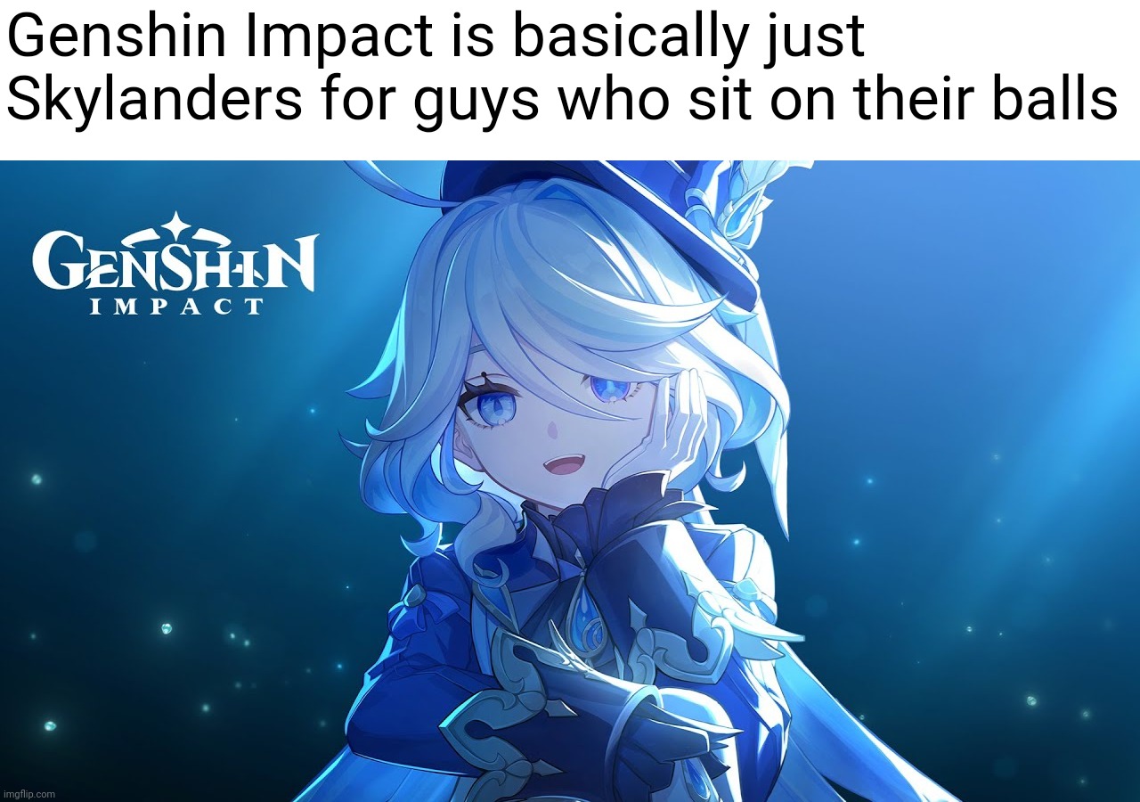 Genshin Impact is basically just Skylanders for guys who sit on their balls | image tagged in furina | made w/ Imgflip meme maker