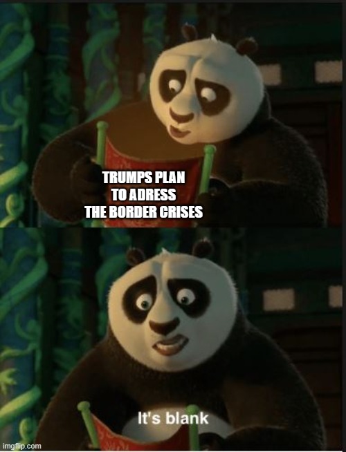 Its Blank | TRUMPS PLAN TO ADRESS THE BORDER CRISES | image tagged in its blank | made w/ Imgflip meme maker