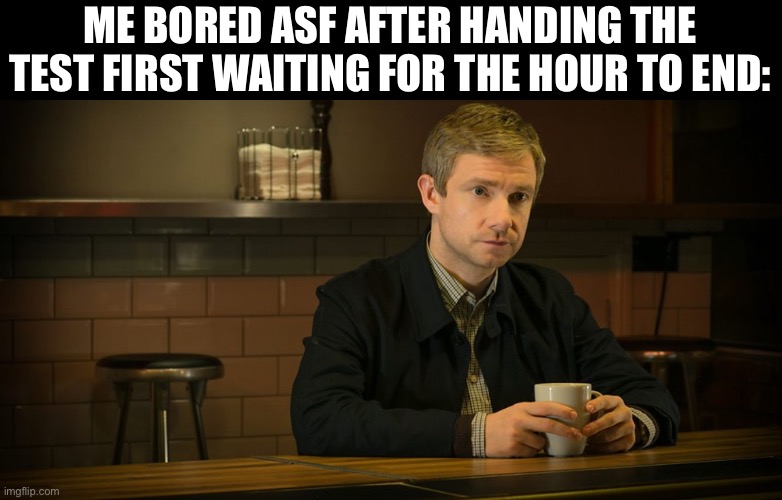 John Watson Diner | ME BORED ASF AFTER HANDING THE TEST FIRST WAITING FOR THE HOUR TO END: | image tagged in john watson diner | made w/ Imgflip meme maker