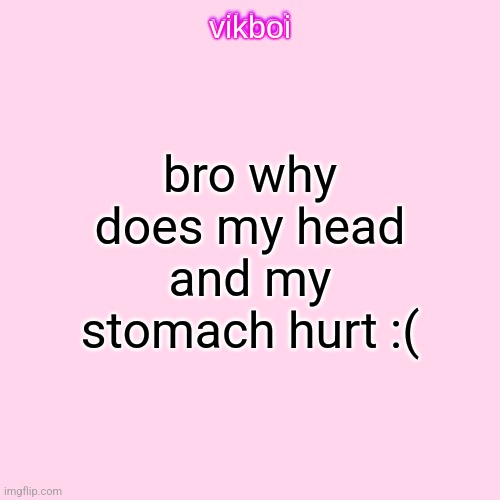 vikboi temp simple | bro why does my head and my stomach hurt :( | image tagged in vikboi temp modern | made w/ Imgflip meme maker