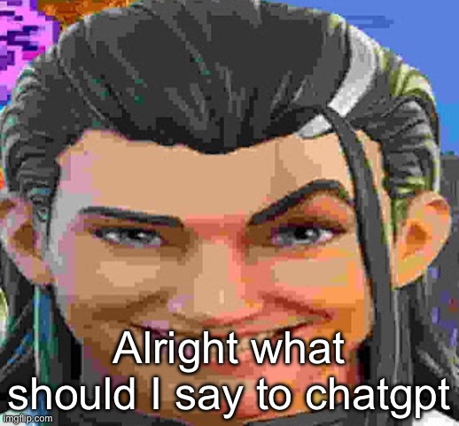 :( | Alright what should I say to chatgpt | made w/ Imgflip meme maker