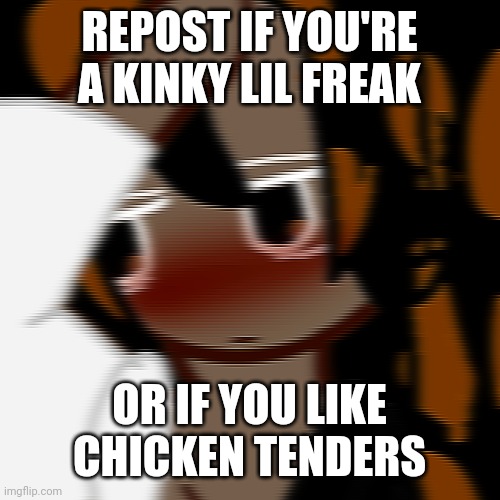 REPOST IF YOU'RE A KINKY LIL FREAK; OR IF YOU LIKE CHICKEN TENDERS | made w/ Imgflip meme maker
