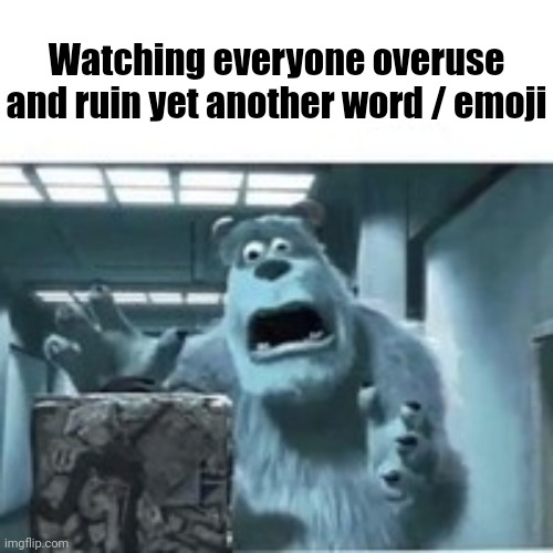 i beat the comments with a bat for no reason | Watching everyone overuse and ruin yet another word / emoji | image tagged in my mom finding the shitcube | made w/ Imgflip meme maker