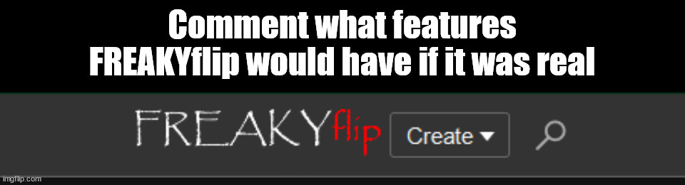 let's build freakyflip | Comment what features FREAKYflip would have if it was real | image tagged in freakyflip | made w/ Imgflip meme maker