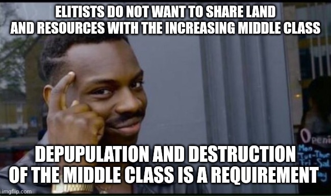 Thinking Black Man | ELITISTS DO NOT WANT TO SHARE LAND AND RESOURCES WITH THE INCREASING MIDDLE CLASS DEPUPULATION AND DESTRUCTION OF THE MIDDLE CLASS IS A REQU | image tagged in thinking black man | made w/ Imgflip meme maker