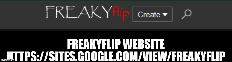https://sites.google.com/view/freakyflip | FREAKYFLIP WEBSITE HTTPS://SITES.GOOGLE.COM/VIEW/FREAKYFLIP | image tagged in freakyflip | made w/ Imgflip meme maker