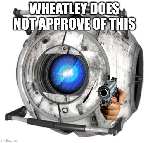 Wheatly | WHEATLEY DOES NOT APPROVE OF THIS | image tagged in wheatly | made w/ Imgflip meme maker