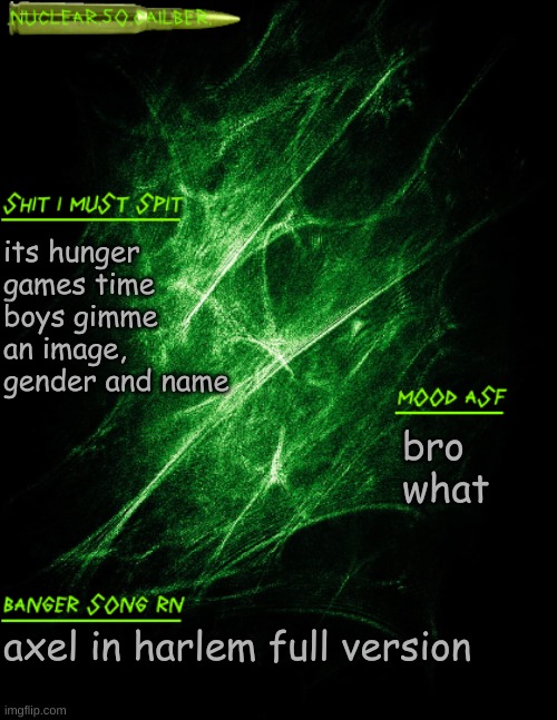 .nuclear.50.cailber. announcement | its hunger games time boys gimme an image, gender and name; bro what; axel in harlem full version | image tagged in nuclear 50 cailber announcement | made w/ Imgflip meme maker