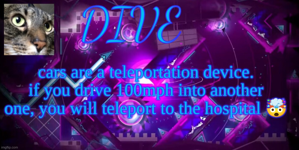 freaky | cars are a teleportation device. if you drive 100mph into another one, you will teleport to the hospital 🤯 | image tagged in - dive - new announcement temp,dive | made w/ Imgflip meme maker