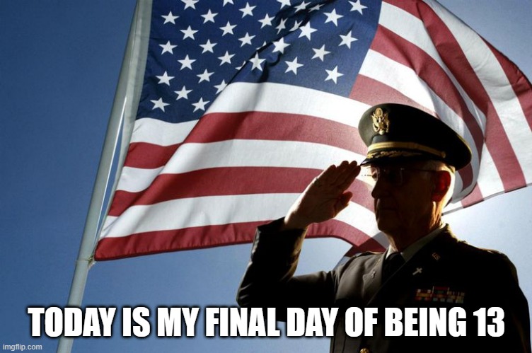 Today is my final day of being 13-year-old | TODAY IS MY FINAL DAY OF BEING 13 | image tagged in army salute,funny,memes,happy birthday,birthday,o7 | made w/ Imgflip meme maker