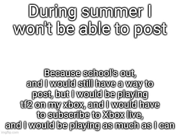 well pluck my nose hairs and send me to alaska | During summer I won't be able to post; Because school's out, and I would still have a way to post, but I would be playing tf2 on my xbox, and I would have to subscribe to Xbox live, and I would be playing as much as I can | image tagged in summer vacation | made w/ Imgflip meme maker