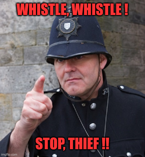 British Police | WHISTLE, WHISTLE ! STOP, THIEF !! | image tagged in british police | made w/ Imgflip meme maker