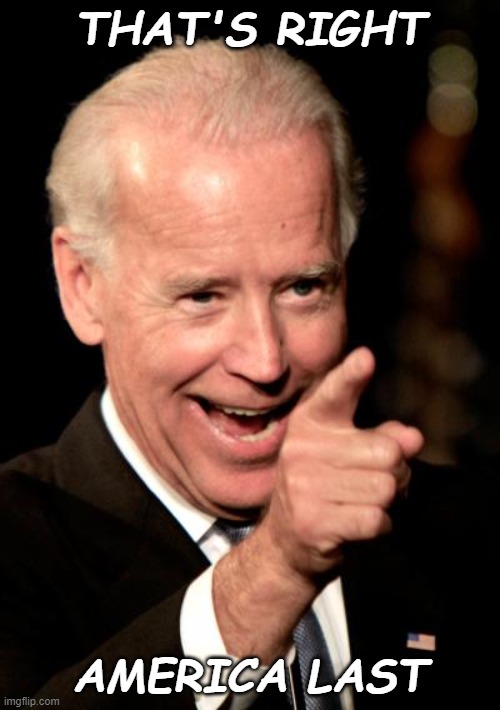 Smilin Biden | THAT'S RIGHT; AMERICA LAST | image tagged in memes,smilin biden | made w/ Imgflip meme maker