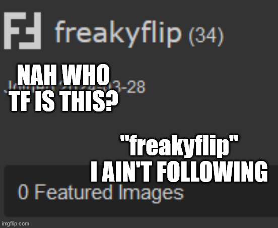 NAH WHO TF IS THIS? "freakyflip" I AIN'T FOLLOWING | made w/ Imgflip meme maker