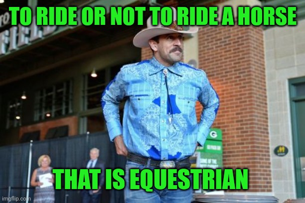 aaron rodgers cowboy | TO RIDE OR NOT TO RIDE A HORSE; THAT IS EQUESTRIAN | image tagged in aaron rodgers cowboy | made w/ Imgflip meme maker