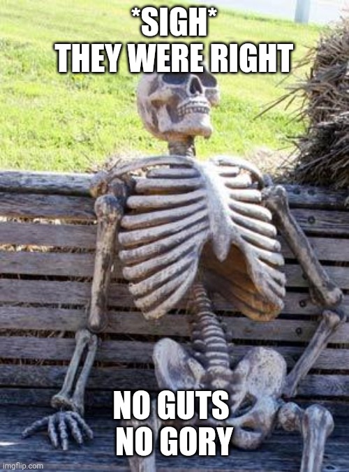 Waiting Skeleton Meme | *SIGH*
THEY WERE RIGHT; NO GUTS 
NO GORY | image tagged in memes,waiting skeleton | made w/ Imgflip meme maker