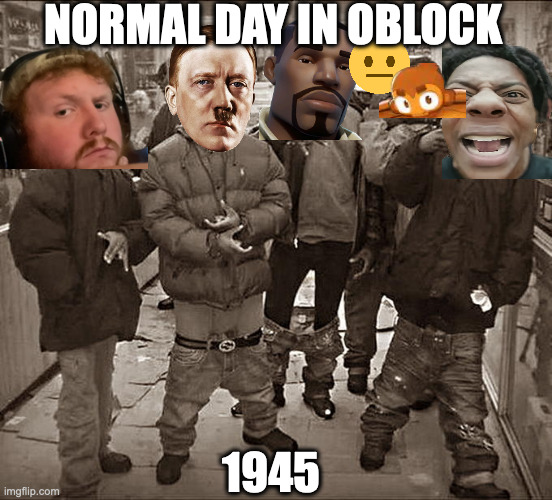 All My Homies Hate | NORMAL DAY IN OBLOCK; 1945 | image tagged in all my homies hate | made w/ Imgflip meme maker