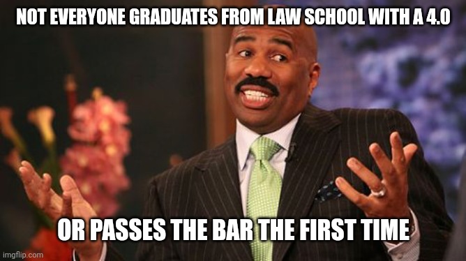 Steve Harvey Meme | NOT EVERYONE GRADUATES FROM LAW SCHOOL WITH A 4.0 OR PASSES THE BAR THE FIRST TIME | image tagged in memes,steve harvey | made w/ Imgflip meme maker
