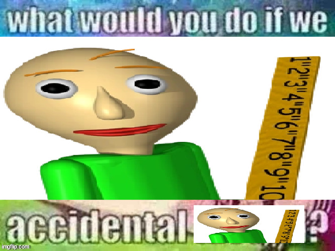 what would you do if we accidental became baldi status | image tagged in baldi status | made w/ Imgflip meme maker