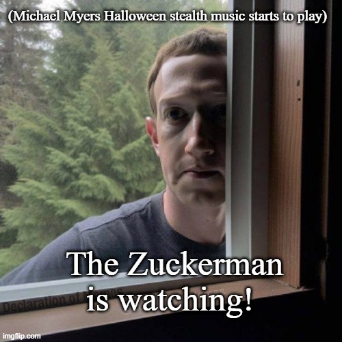 The Zuckerman | (Michael Myers Halloween stealth music starts to play); The Zuckerman is watching! | image tagged in zuckerman,mark zuckerberg,halloween | made w/ Imgflip meme maker
