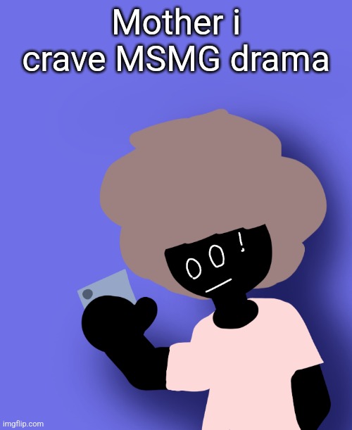 Mother i crave MSMG drama | image tagged in ermmm what the ben | made w/ Imgflip meme maker