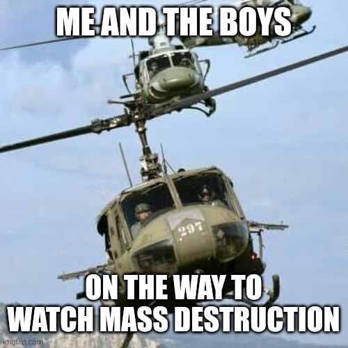 Badass Arrival | ME AND THE BOYS; ON THE WAY TO WATCH MASS DESTRUCTION | image tagged in hueys | made w/ Imgflip meme maker