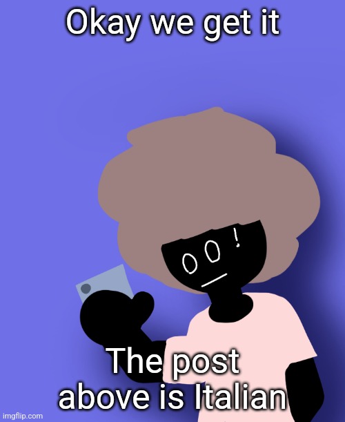 Okay we get it; The post above is Italian | image tagged in ermmm what the ben | made w/ Imgflip meme maker