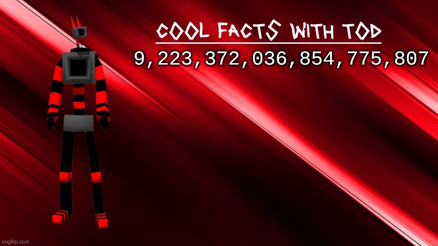 9,223,372,036,854,775,807 | 9,223,372,036,854,775,807 | image tagged in cool facts with tod | made w/ Imgflip meme maker