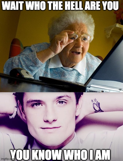 grandma no | WAIT WHO THE HELL ARE YOU; YOU KNOW WHO I AM | image tagged in memes,grandma finds the internet,josh hutcherson whistle | made w/ Imgflip meme maker