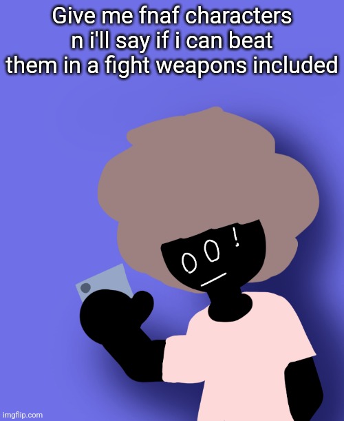 Give me fnaf characters n i'll say if i can beat them in a fight weapons included | image tagged in ermmm what the ben | made w/ Imgflip meme maker