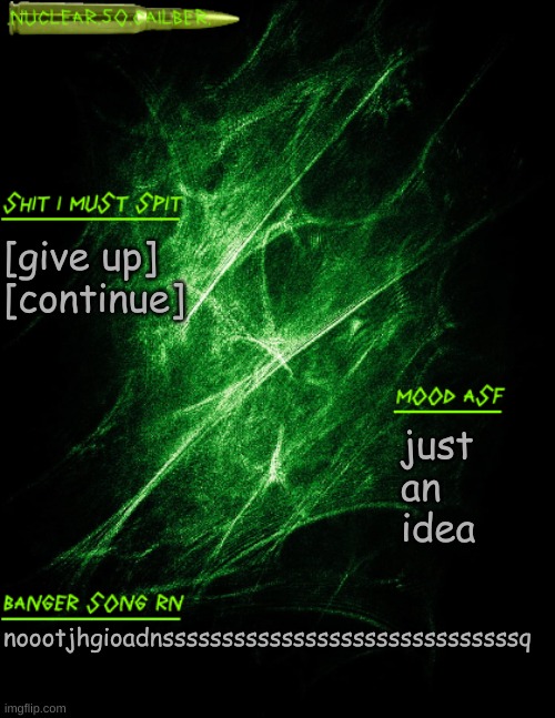 .nuclear.50.cailber. announcement | [give up]
[continue]; just an idea; noootjhgioadnssssssssssssssssssssssssssssssq | image tagged in nuclear 50 cailber announcement | made w/ Imgflip meme maker