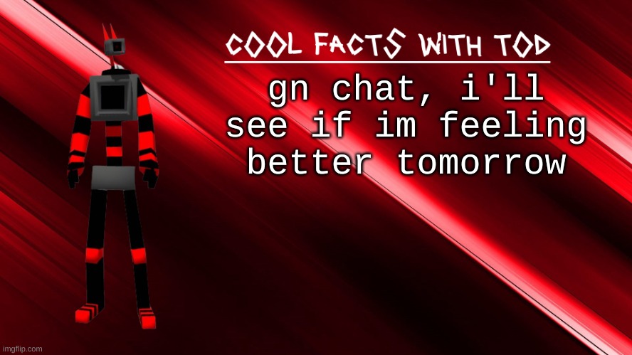 cool facts with Tod | gn chat, i'll see if im feeling better tomorrow | image tagged in cool facts with tod | made w/ Imgflip meme maker