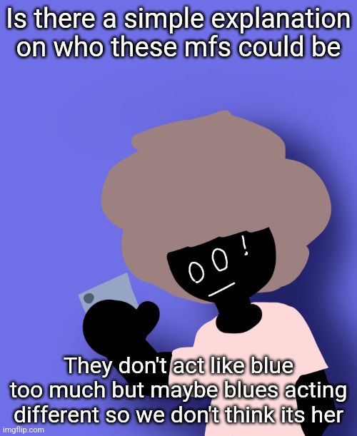 Is there a simple explanation on who these mfs could be; They don't act like blue too much but maybe blues acting different so we don't think its her | image tagged in ermmm what the ben | made w/ Imgflip meme maker