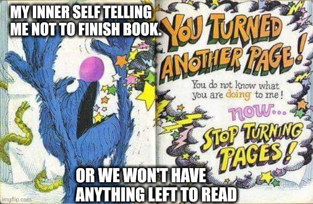 Reading Books | MY INNER SELF TELLING ME NOT TO FINISH BOOK. OR WE WON'T HAVE ANYTHING LEFT TO READ | image tagged in the monster at the end of this book you turned another page | made w/ Imgflip meme maker