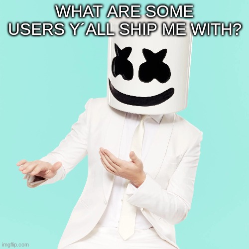 WHAT ARE SOME USERS Y´ALL SHIP ME WITH? | image tagged in m | made w/ Imgflip meme maker