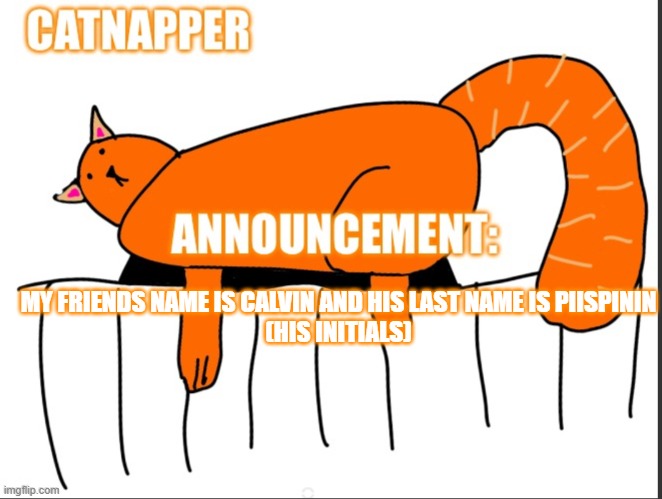 Catnapper anoint temp | MY FRIENDS NAME IS CALVIN AND HIS LAST NAME IS PIISPININ
(HIS INITIALS) | image tagged in catnapper anoint temp | made w/ Imgflip meme maker
