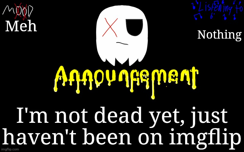 Anyways, RP with one of my ocs | Meh; Nothing; I'm not dead yet, just haven't been on imgflip | image tagged in tiredghostie announcement temp | made w/ Imgflip meme maker