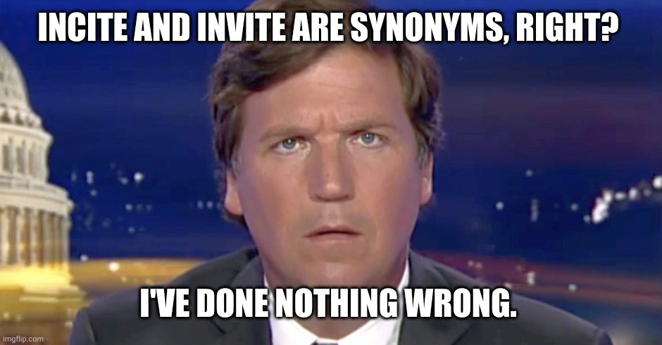 Invite & incite mean the same thing, right? | INCITE AND INVITE ARE SYNONYMS, RIGHT? I'VE DONE NOTHING WRONG. | image tagged in tucker carlson having an idea or a cramp,pushing one out,memes,incite,january 6,grammar | made w/ Imgflip meme maker